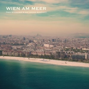 POP+JAZZ+LATIN+LIED+SONG: Fred Schreiber & Das große Komplott - Wien am Meer (DE/AT 2019)
